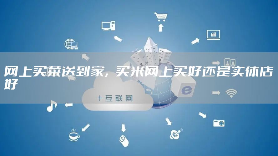 网上买菜送到家，买米网上买好还是实体店好