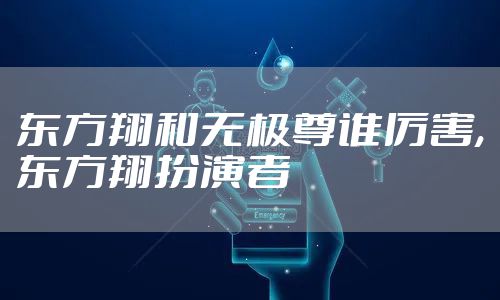 东方翔和无极尊谁厉害,东方翔扮演者