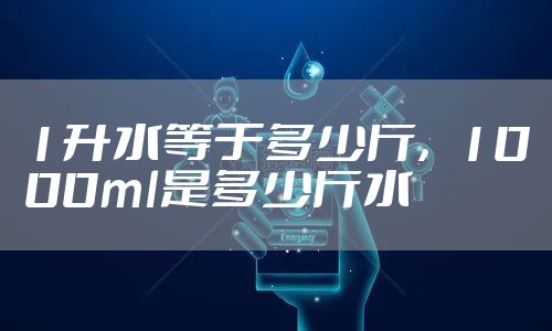 1升水等于多少斤，1000ml是多少斤水