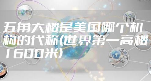 五角大楼是美国哪个机构的代称(世界第一高楼1600米)