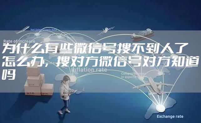 为什么有些微信号搜不到人了怎么办，搜对方微信号对方知道吗