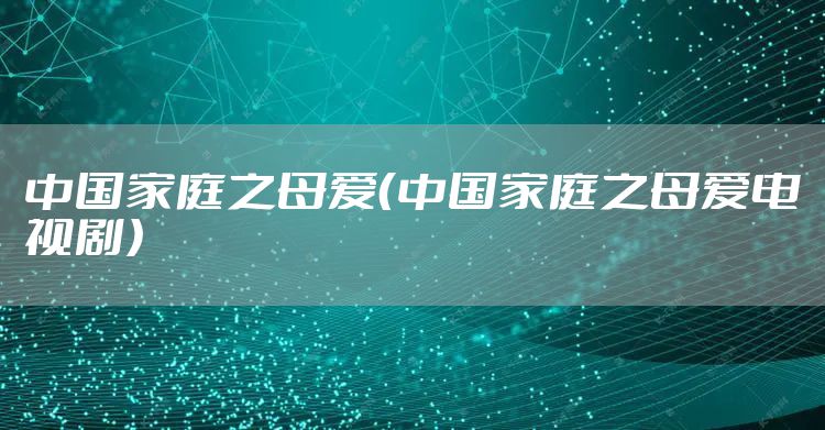 中国家庭之母爱（中国家庭之母爱电视剧）