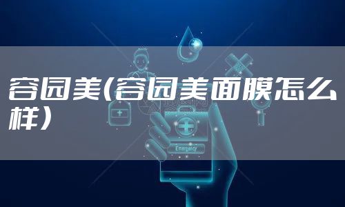 容园美（容园美面膜怎么样）