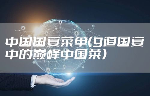中国国宴菜单（9道国宴中的巅峰中国菜）