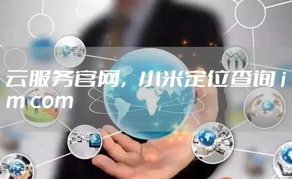 云服务官网，小米定位查询 im com