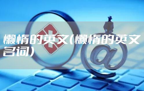 懒惰的英文（懒惰的英文名词）