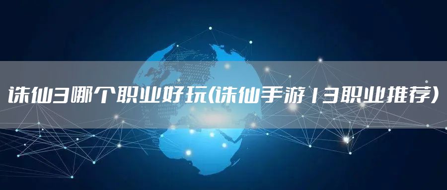 诛仙3哪个职业好玩(诛仙手游13职业推荐)