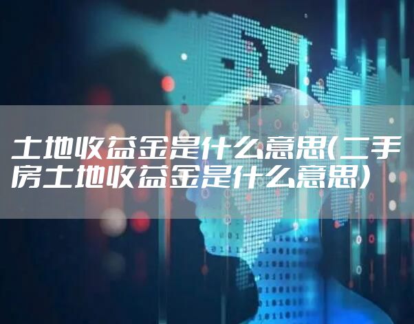 土地收益金是什么意思（二手房土地收益金是什么意思）