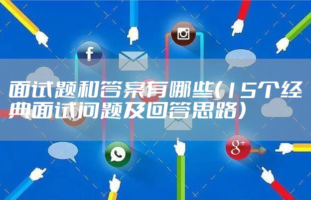 面试题和答案有哪些（15个经典面试问题及回答思路）