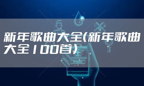 新年歌曲大全（新年歌曲大全100首）