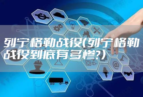 列宁格勒战役（列宁格勒战役到底有多惨？）