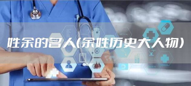 姓余的名人（余姓历史大人物）