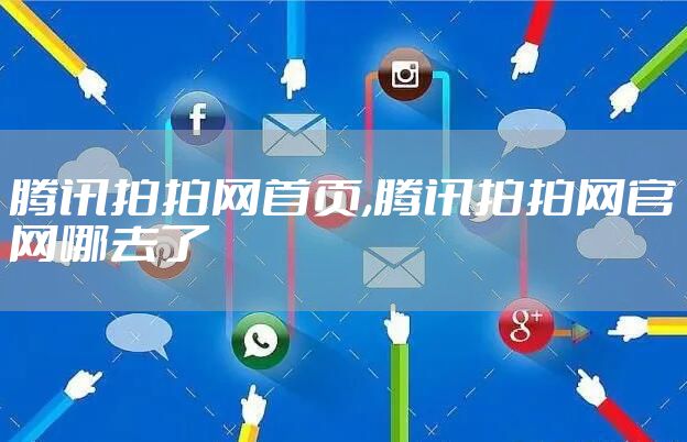 腾讯拍拍网首页,腾讯拍拍网官网哪去了