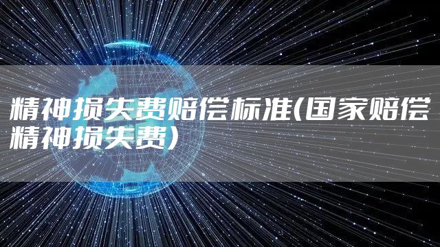 精神损失费赔偿标准（国家赔偿精神损失费）