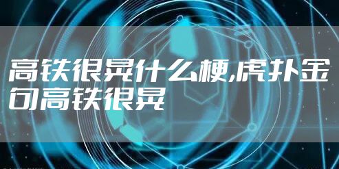 高铁很晃什么梗,虎扑金句高铁很晃