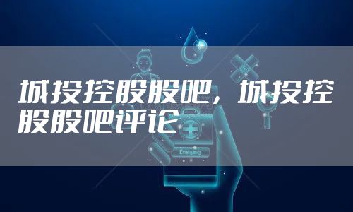 城投控股股吧，城投控股股吧评论