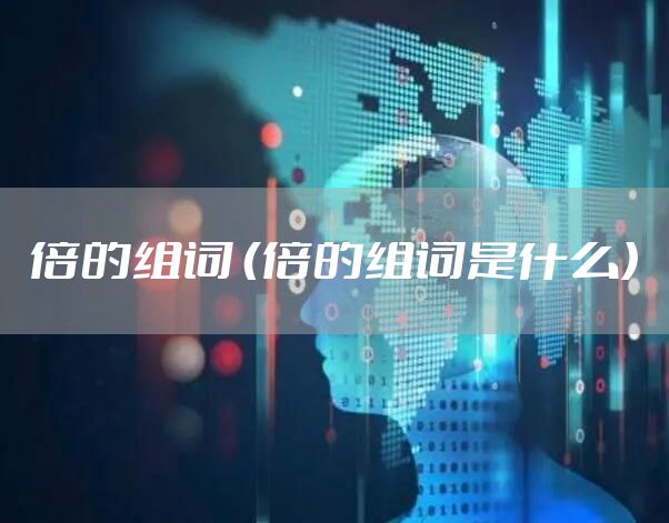 倍的组词 （倍的组词是什么）