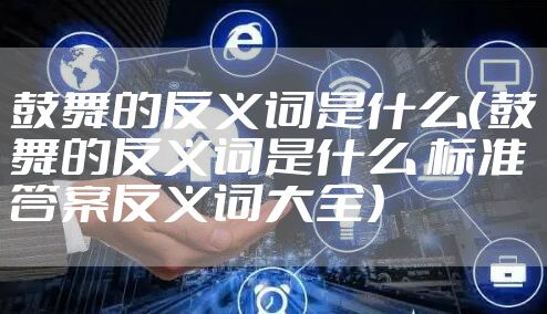 鼓舞的反义词是什么（鼓舞的反义词是什么 标准答案反义词大全）