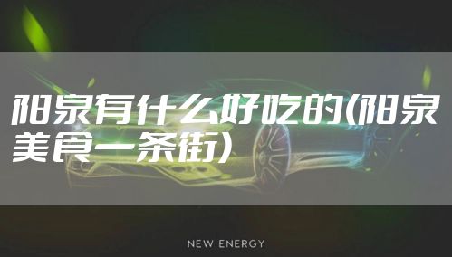 阳泉有什么好吃的(阳泉美食一条街)