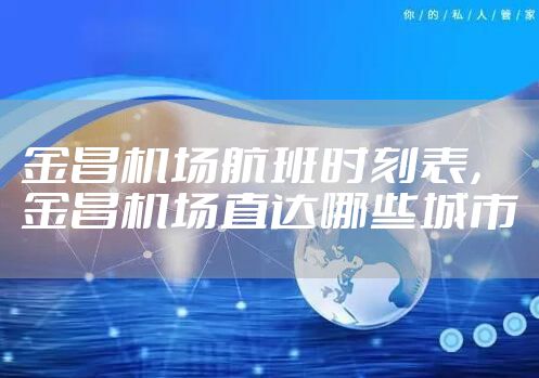 金昌机场航班时刻表，金昌机场直达哪些城市