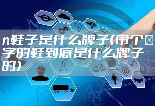 n鞋子是什么牌子（带个Ｎ字的鞋到底是什么牌子的）