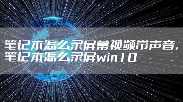 笔记本怎么录屏幕视频带声音，笔记本怎么录屏win10