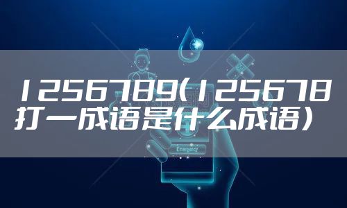 1256789（125678打一成语是什么成语）