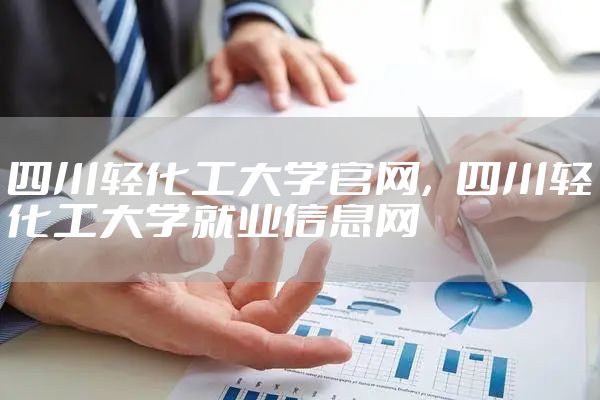 四川轻化工大学官网，四川轻化工大学就业信息网