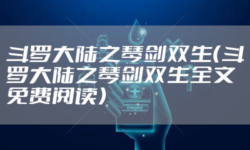 斗罗大陆之琴剑双生（斗罗大陆之琴剑双生全文免费阅读）