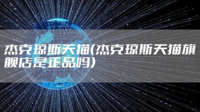 杰克琼斯天猫（杰克琼斯天猫旗舰店是正品吗）