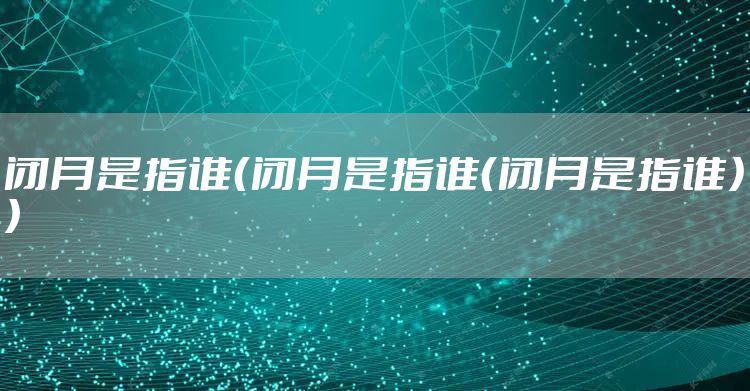 闭月是指谁（闭月是指谁（闭月是指谁））