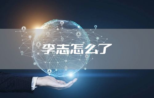 李志怎么了