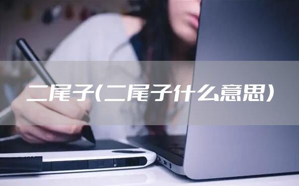 二尾子（二尾子什么意思）