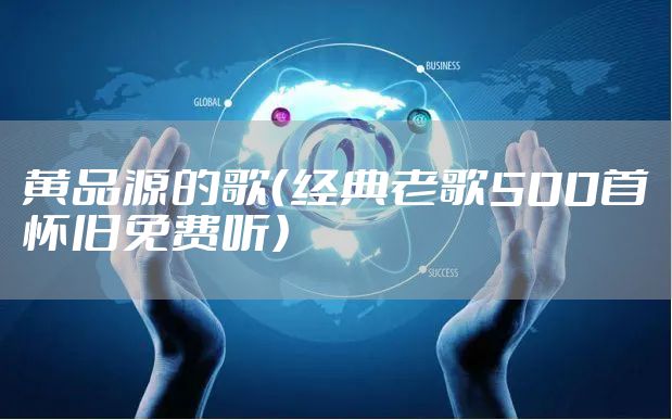黄品源的歌（经典老歌500首怀旧免费听）