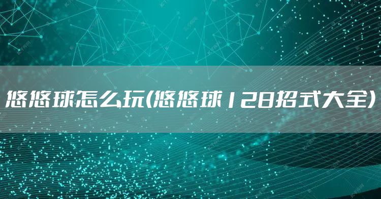 悠悠球怎么玩(悠悠球128招式大全)