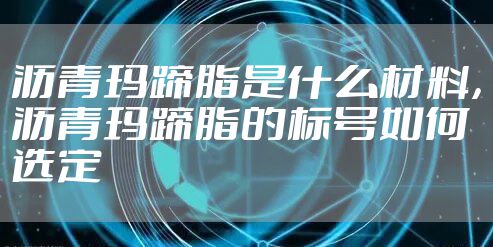 沥青玛蹄脂是什么材料，沥青玛蹄脂的标号如何选定