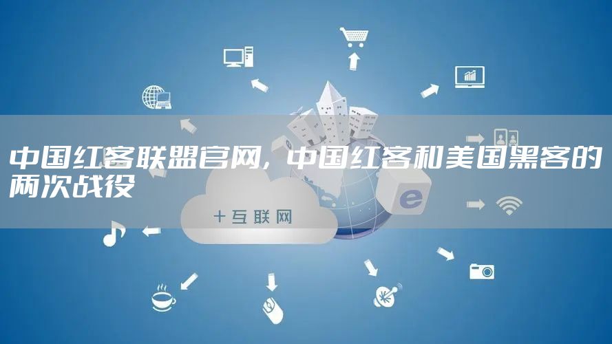 中国红客联盟官网，中国红客和美国黑客的两次战役