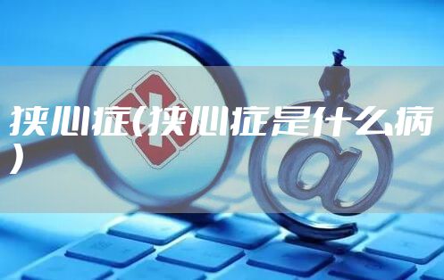 狭心症（狭心症是什么病）