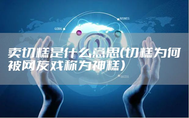 卖切糕是什么意思（切糕为何被网友戏称为神糕）