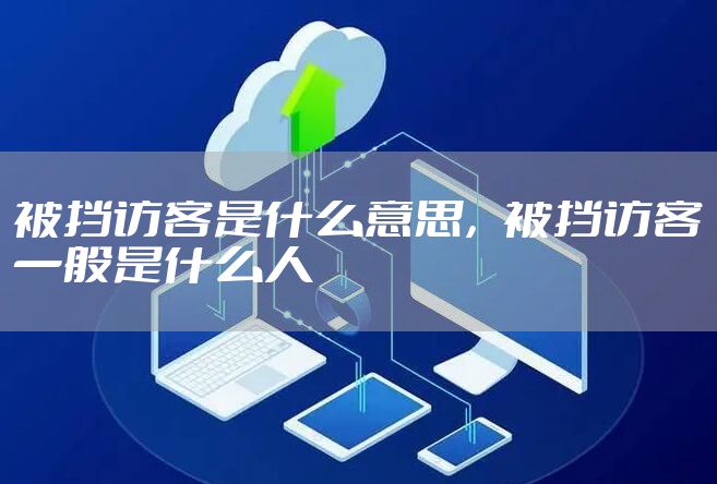 被挡访客是什么意思，被挡访客一般是什么人