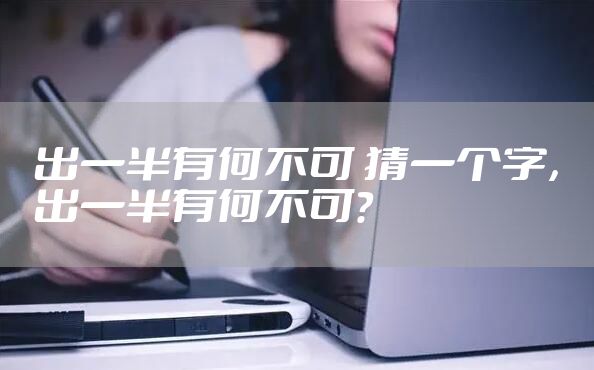 出一半有何不可 猜一个字，出一半有何不可?