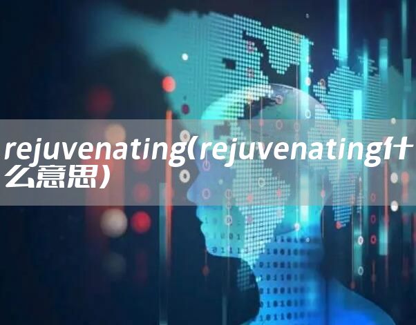 rejuvenating（rejuvenating什么意思）