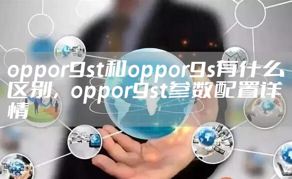 oppor9st和oppor9s有什么区别，oppor9st参数配置详情