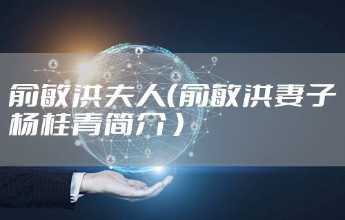 俞敏洪夫人（俞敏洪妻子杨桂青简介 ）