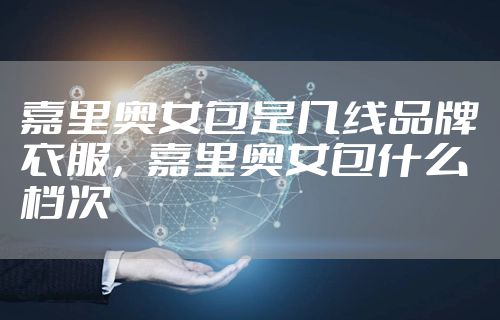 嘉里奥女包是几线品牌衣服，嘉里奥女包什么档次