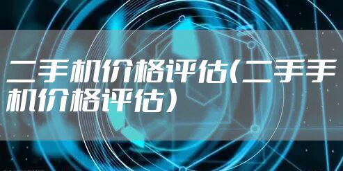 二手机价格评估（二手手机价格评估）