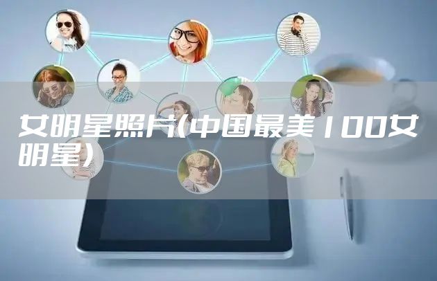 女明星照片（中国最美100女明星）