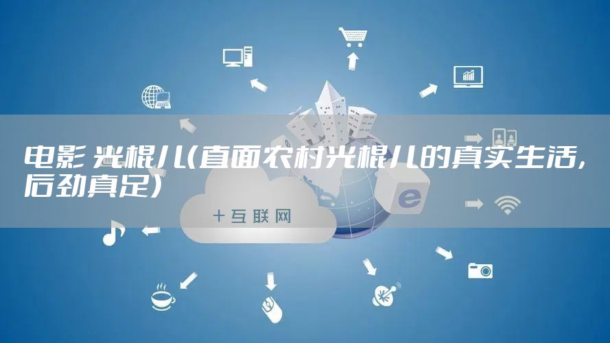 电影 光棍儿（直面农村光棍儿的真实生活，后劲真足）