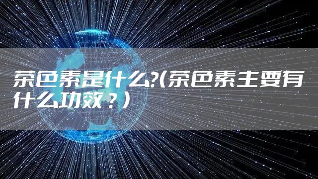 茶色素是什么？（茶色素主要有什么功效 ？ ）