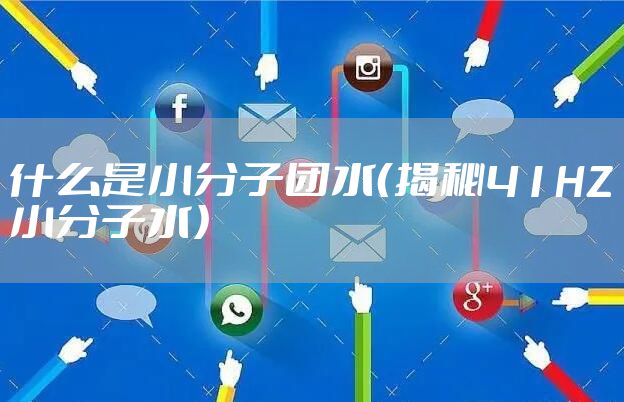 什么是小分子团水（揭秘41HZ小分子水）
